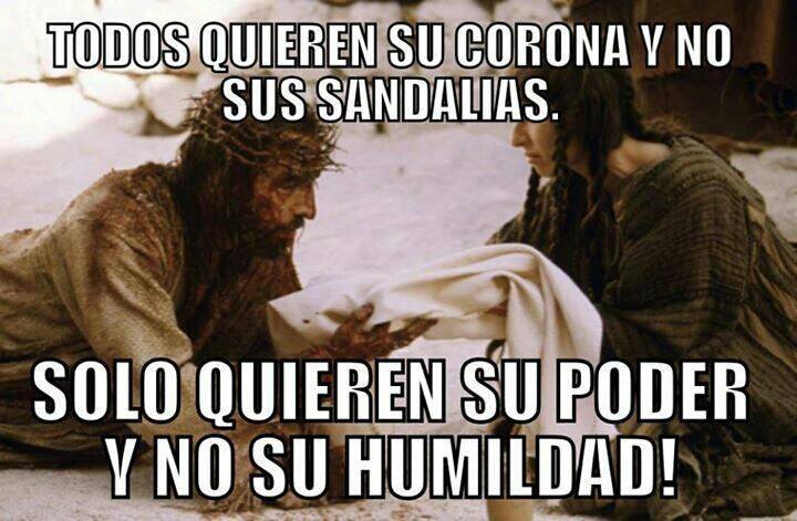 Algunos sólo quieren su poder, y no su humildad.